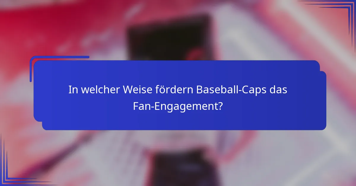In welcher Weise fördern Baseball-Caps das Fan-Engagement?