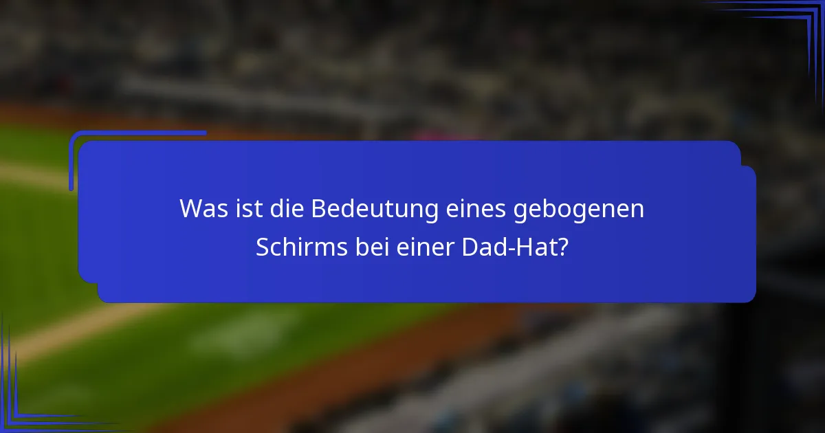 Was ist die Bedeutung eines gebogenen Schirms bei einer Dad-Hat?