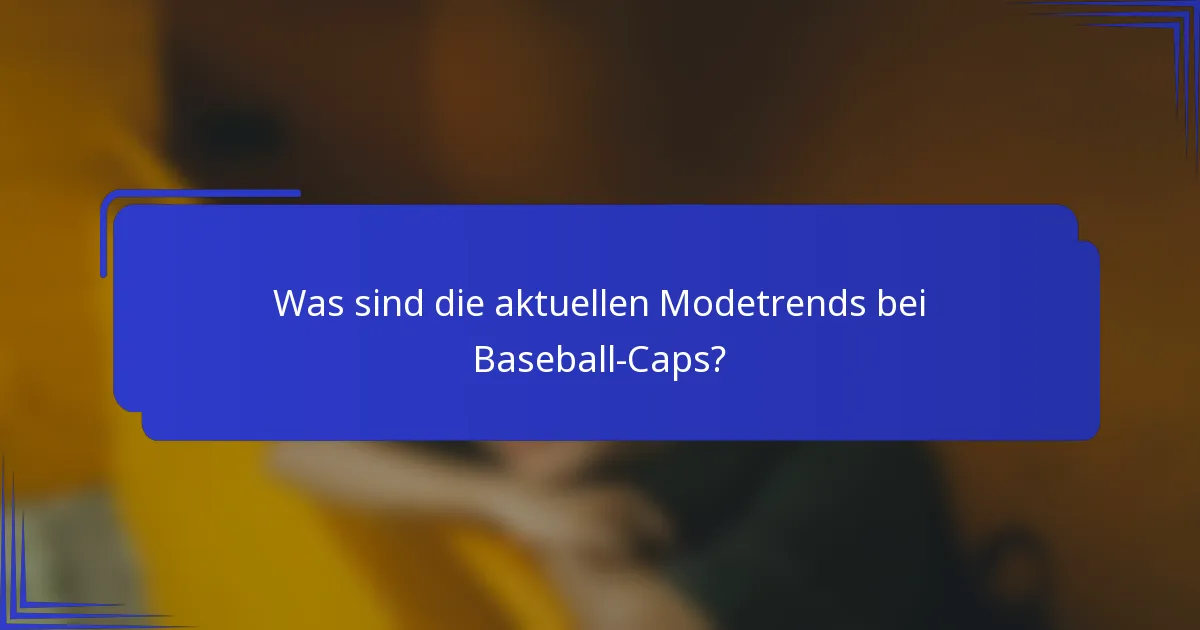 Was sind die aktuellen Modetrends bei Baseball-Caps?