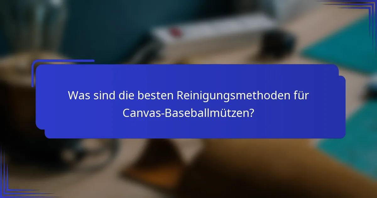 Was sind die besten Reinigungsmethoden für Canvas-Baseballmützen?