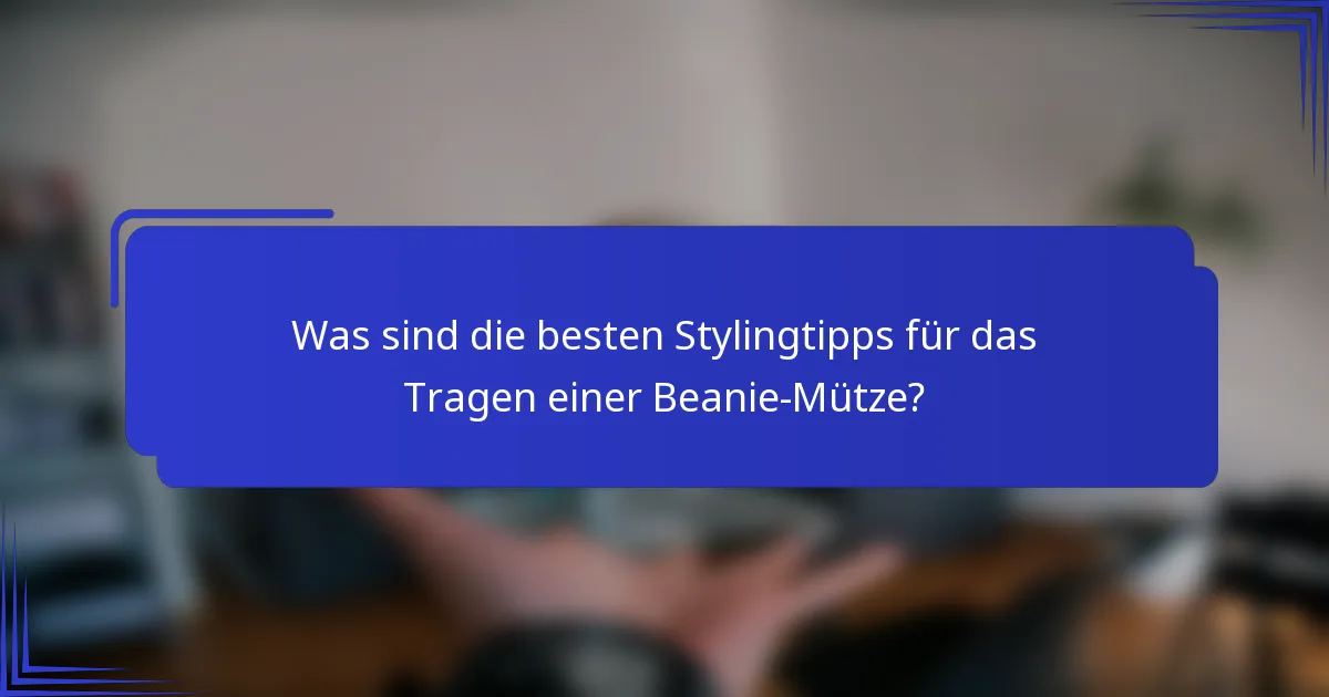 Was sind die besten Stylingtipps für das Tragen einer Beanie-Mütze?