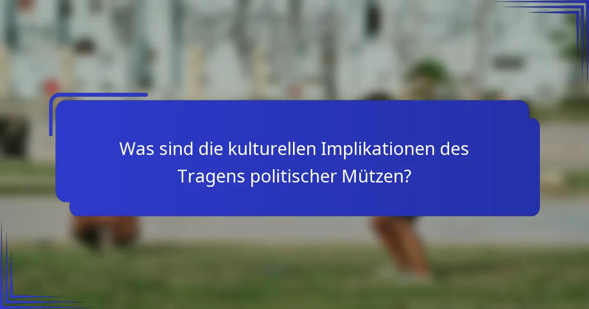 Was sind die kulturellen Implikationen des Tragens politischer Mützen?