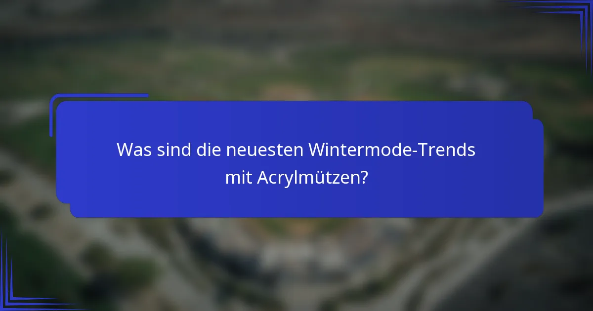 Was sind die neuesten Wintermode-Trends mit Acrylmützen?