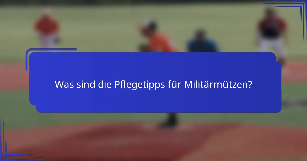 Was sind die Pflegetipps für Militärmützen?