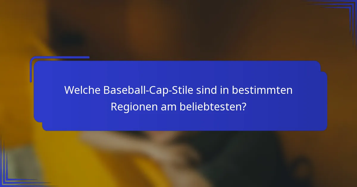 Welche Baseball-Cap-Stile sind in bestimmten Regionen am beliebtesten?