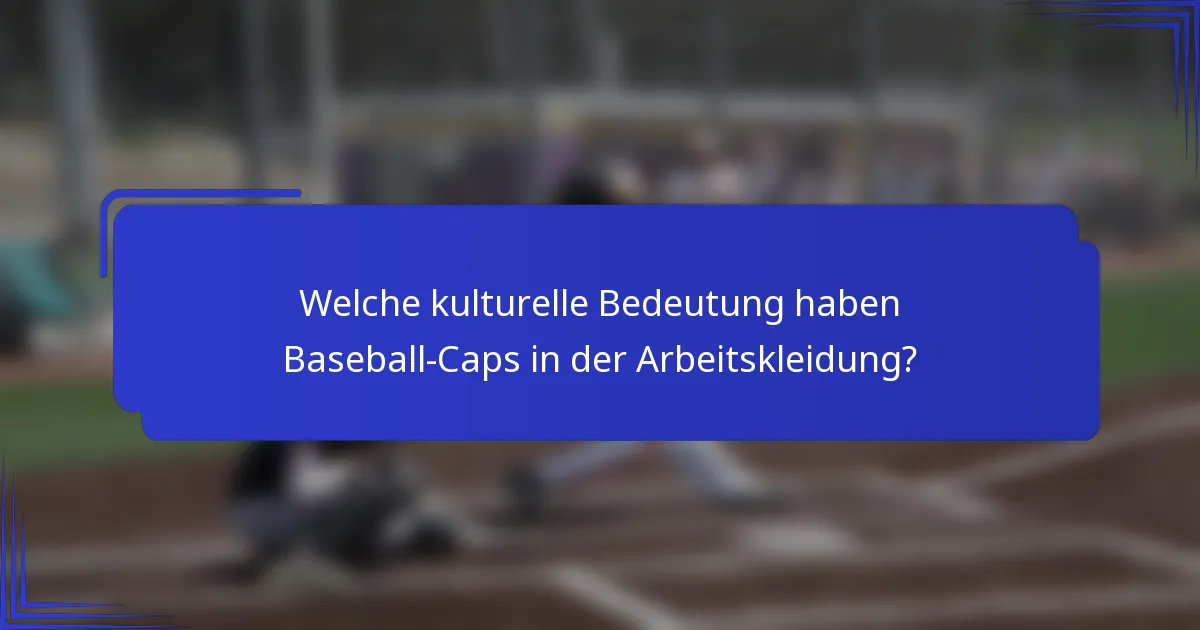 Welche kulturelle Bedeutung haben Baseball-Caps in der Arbeitskleidung?