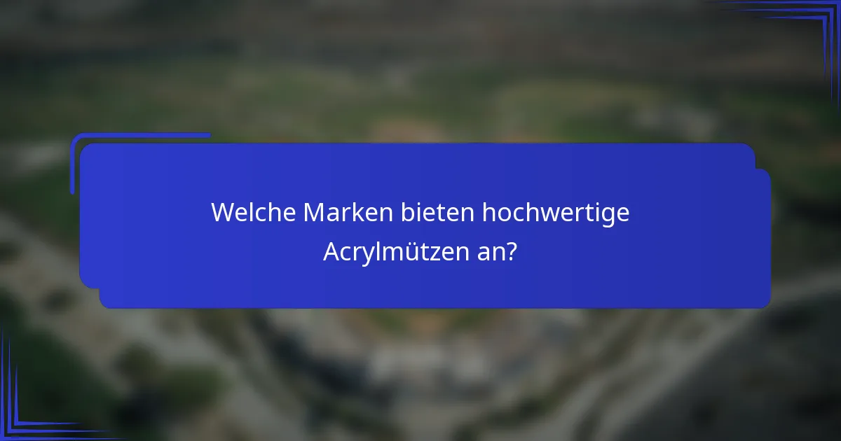 Welche Marken bieten hochwertige Acrylmützen an?