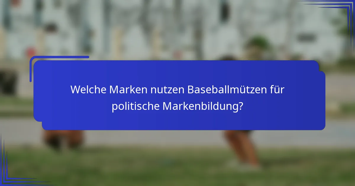 Welche Marken nutzen Baseballmützen für politische Markenbildung?