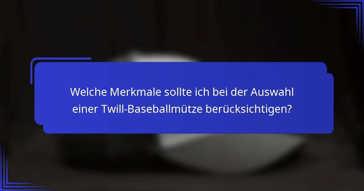 Welche Merkmale sollte ich bei der Auswahl einer Twill-Baseballmütze berücksichtigen?