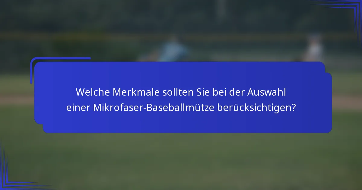 Welche Merkmale sollten Sie bei der Auswahl einer Mikrofaser-Baseballmütze berücksichtigen?