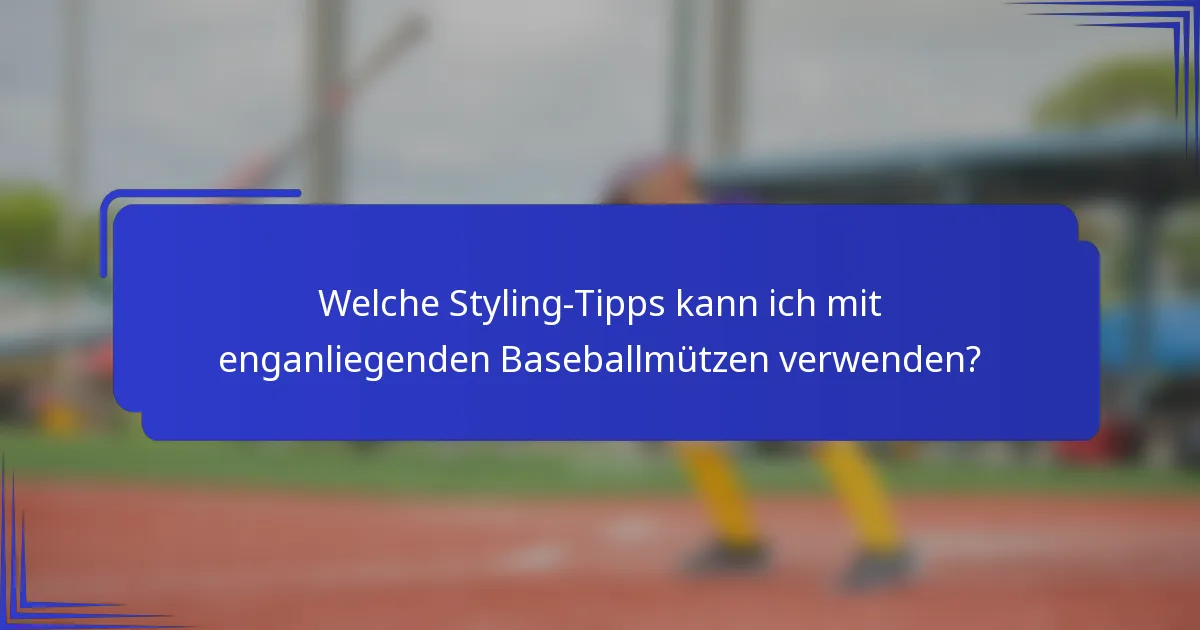 Welche Styling-Tipps kann ich mit enganliegenden Baseballmützen verwenden?