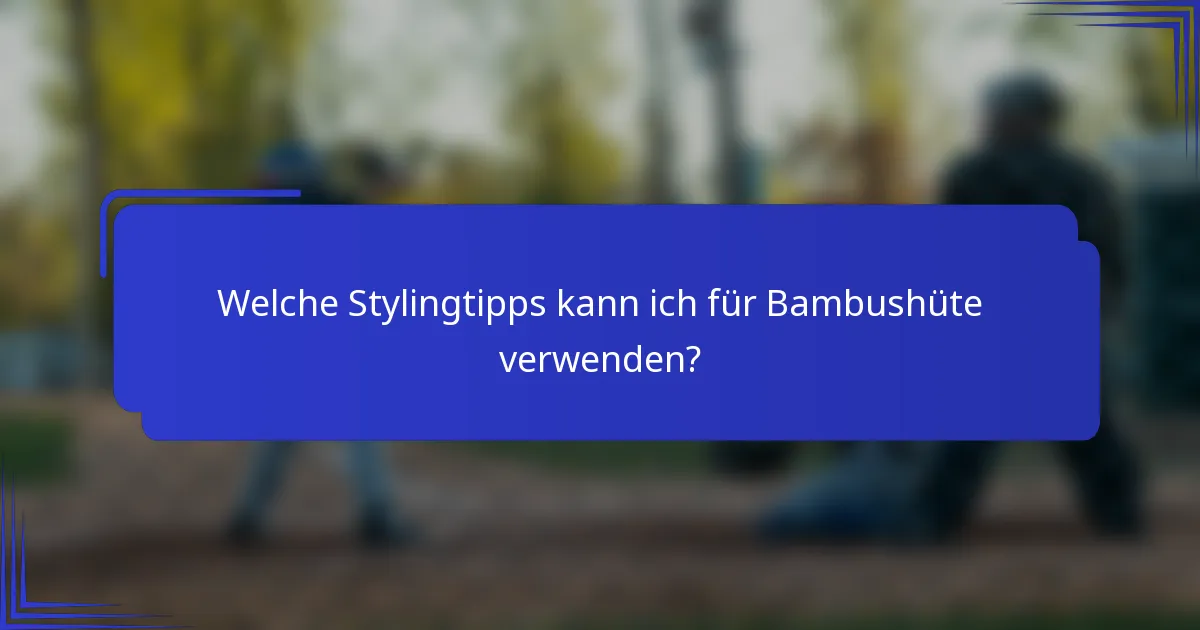 Welche Stylingtipps kann ich für Bambushüte verwenden?