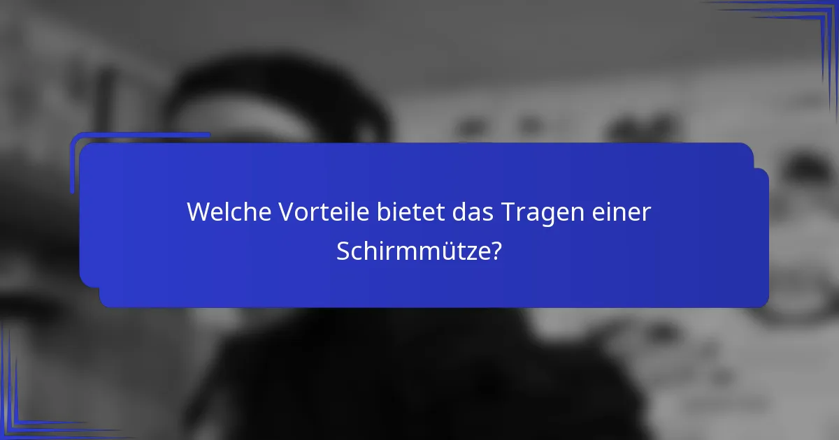 Welche Vorteile bietet das Tragen einer Schirmmütze?