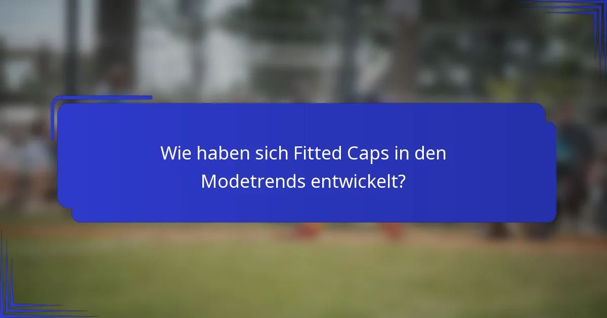 Wie haben sich Fitted Caps in den Modetrends entwickelt?