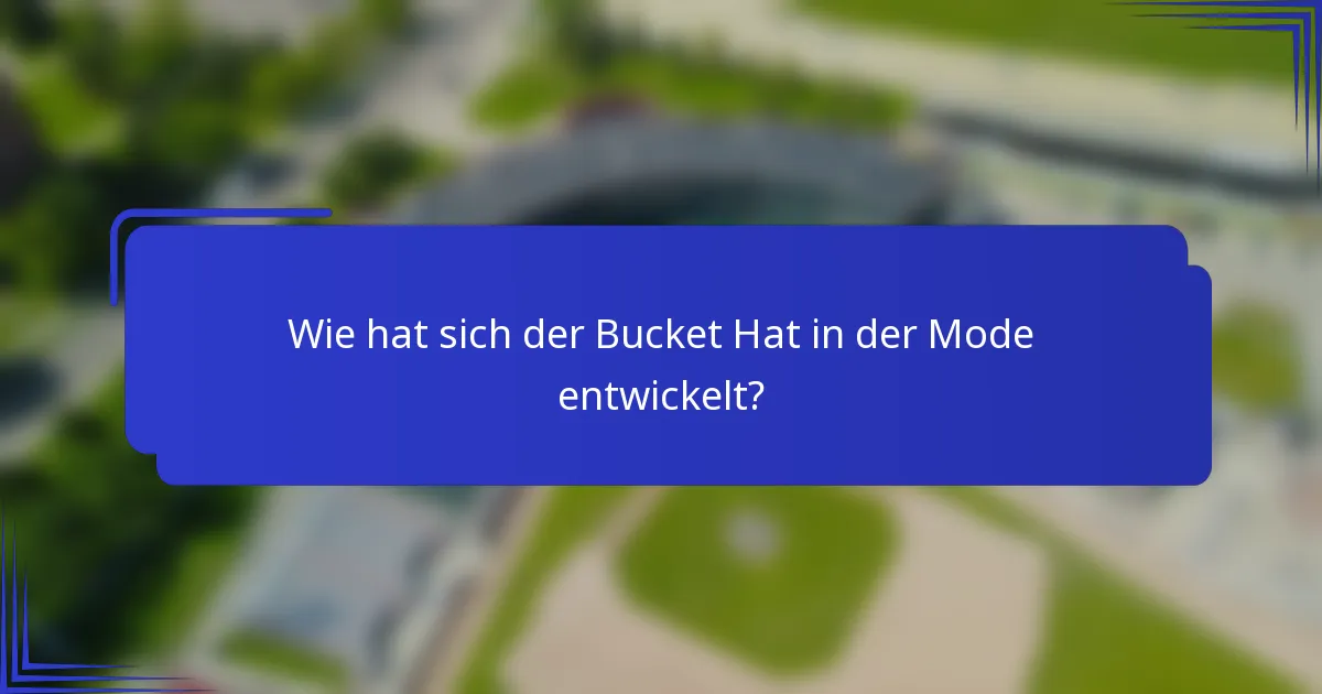 Wie hat sich der Bucket Hat in der Mode entwickelt?