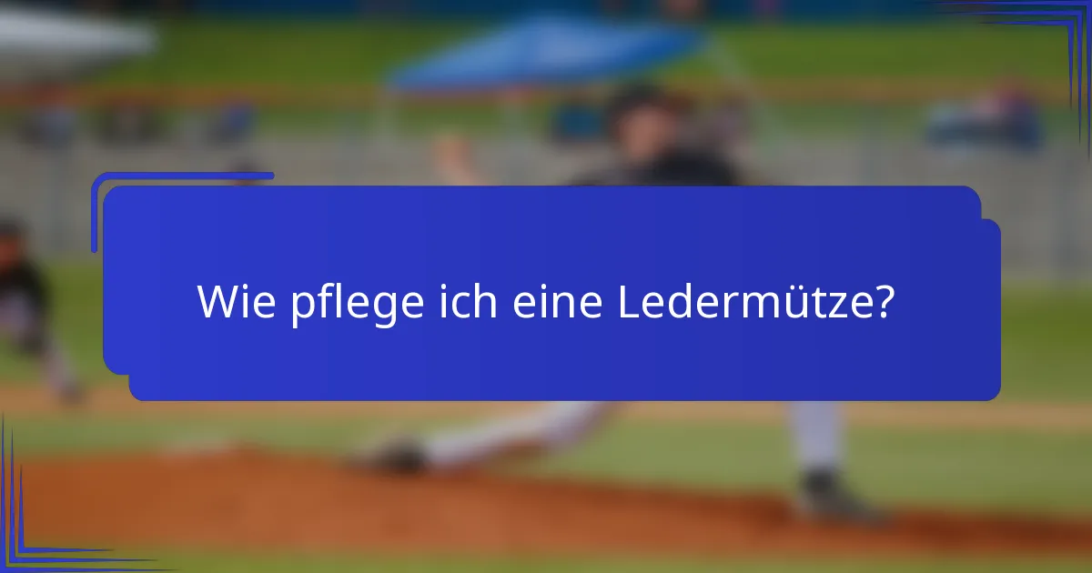 Wie pflege ich eine Ledermütze?