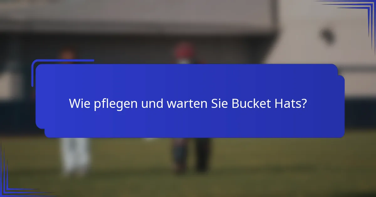 Wie pflegen und warten Sie Bucket Hats?