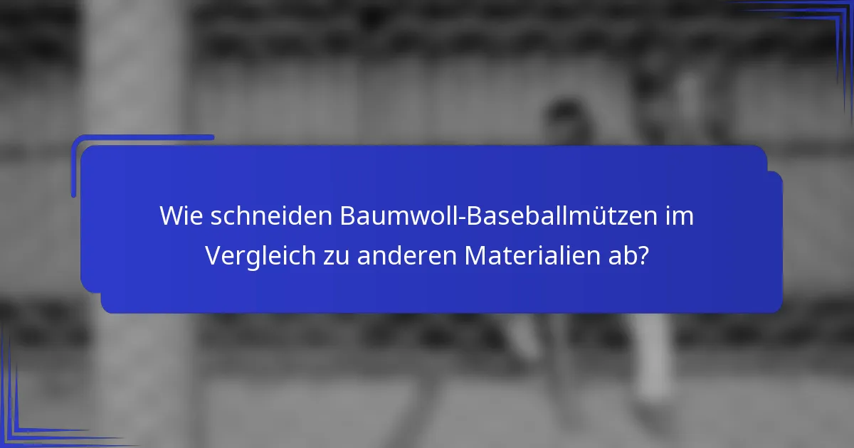 Wie schneiden Baumwoll-Baseballmützen im Vergleich zu anderen Materialien ab?