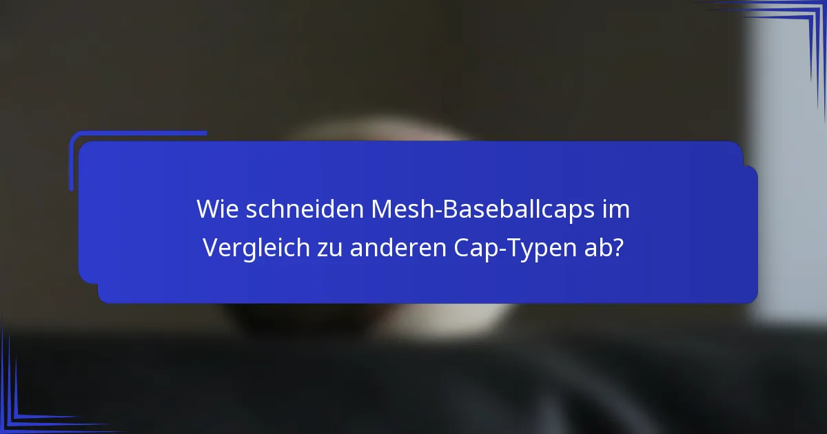 Wie schneiden Mesh-Baseballcaps im Vergleich zu anderen Cap-Typen ab?