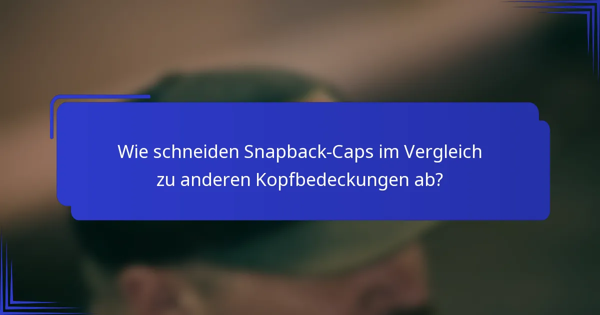 Wie schneiden Snapback-Caps im Vergleich zu anderen Kopfbedeckungen ab?