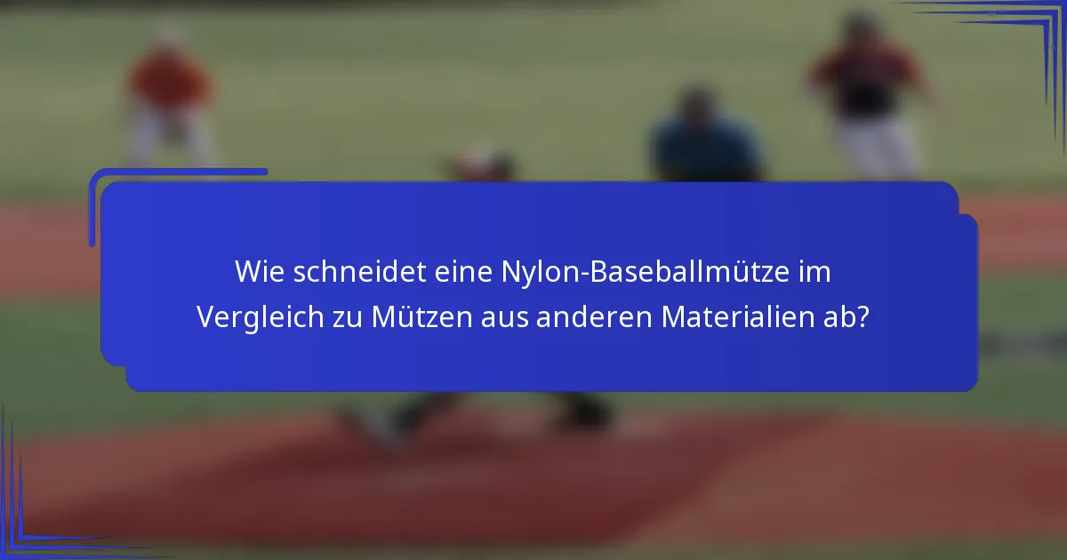 Wie schneidet eine Nylon-Baseballmütze im Vergleich zu Mützen aus anderen Materialien ab?