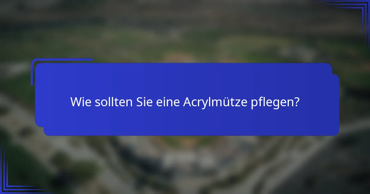 Wie sollten Sie eine Acrylmütze pflegen?