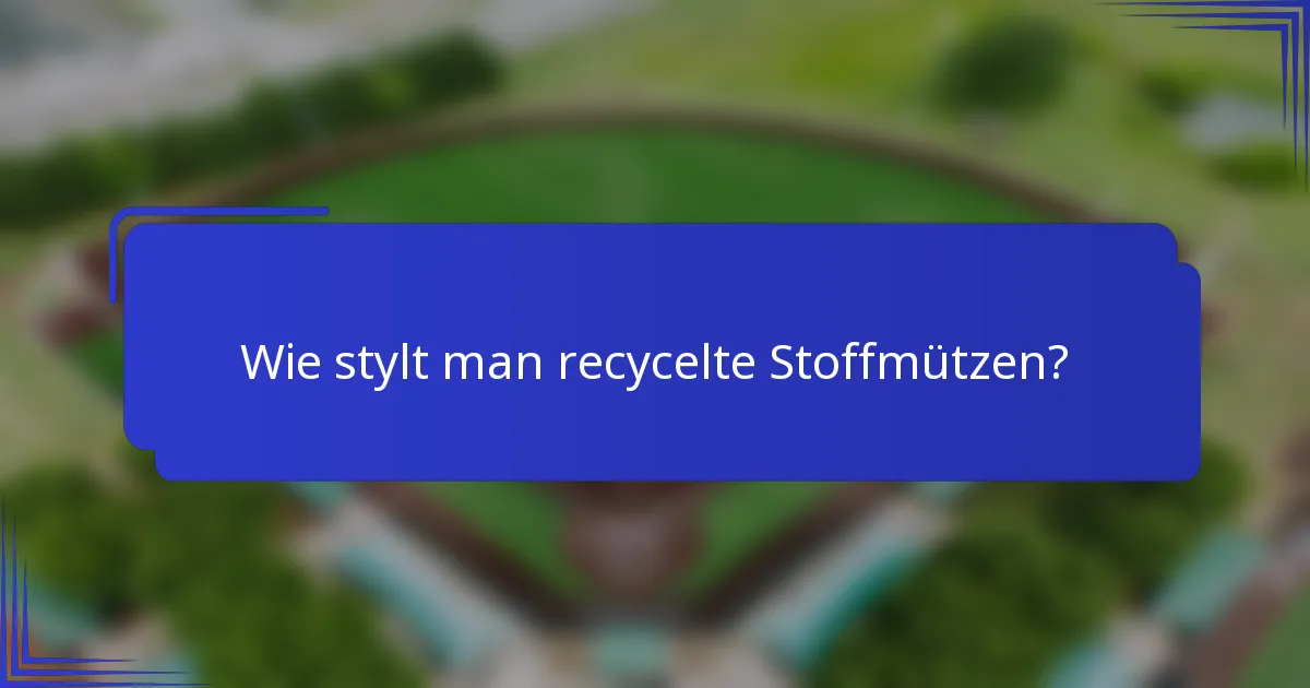 Wie stylt man recycelte Stoffmützen?
