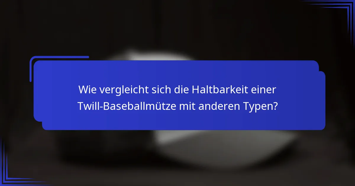 Wie vergleicht sich die Haltbarkeit einer Twill-Baseballmütze mit anderen Typen?