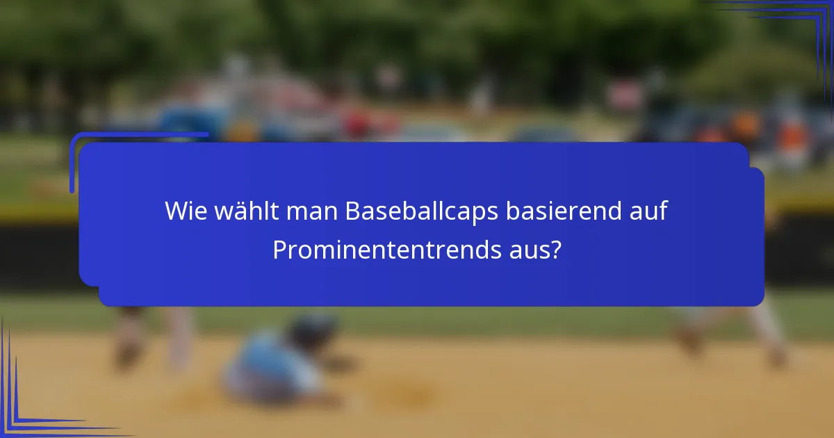 Wie wählt man Baseballcaps basierend auf Prominententrends aus?
