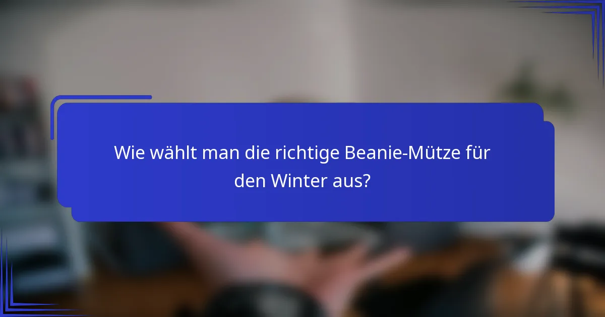 Wie wählt man die richtige Beanie-Mütze für den Winter aus?