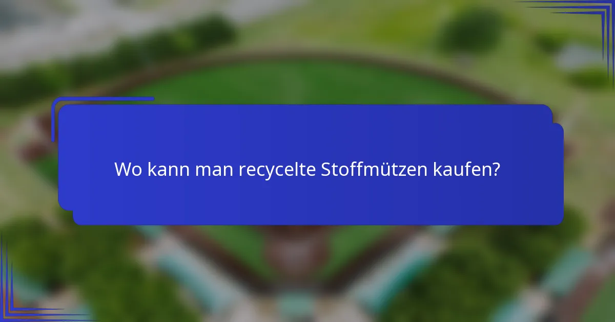 Wo kann man recycelte Stoffmützen kaufen?