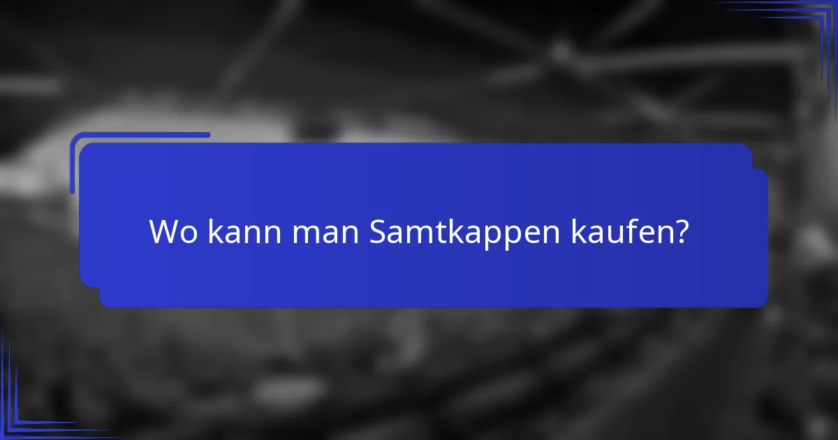 Wo kann man Samtkappen kaufen?